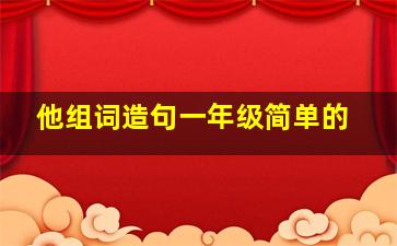 他组词造句一年级简单的