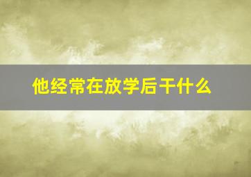 他经常在放学后干什么