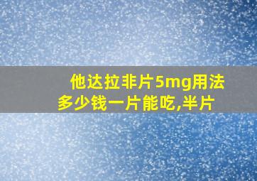 他达拉非片5mg用法多少钱一片能吃,半片