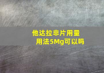 他达拉非片用量用法5Mg可以吗