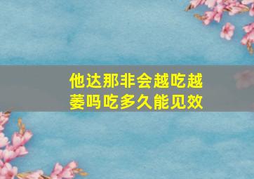 他达那非会越吃越萎吗吃多久能见效