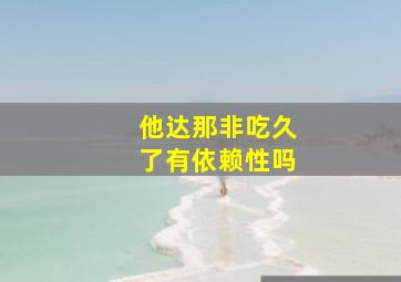 他达那非吃久了有依赖性吗