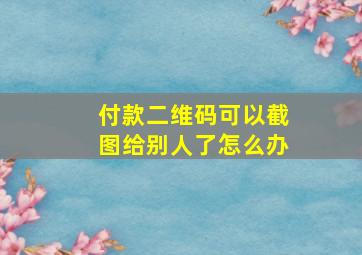 付款二维码可以截图给别人了怎么办