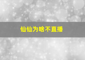 仙仙为啥不直播