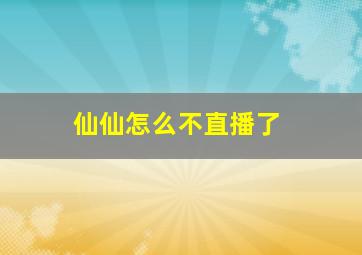 仙仙怎么不直播了