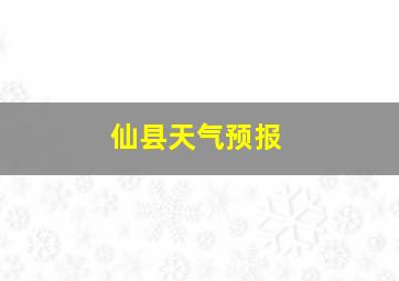 仙县天气预报