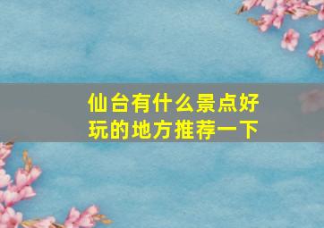 仙台有什么景点好玩的地方推荐一下