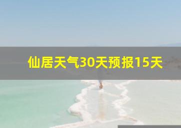 仙居天气30天预报15天