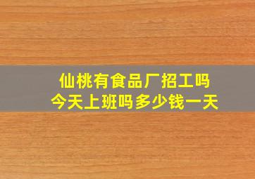 仙桃有食品厂招工吗今天上班吗多少钱一天