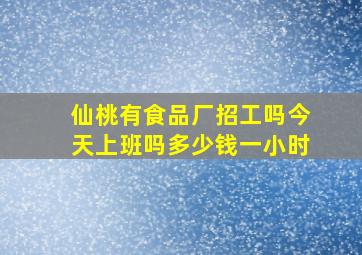 仙桃有食品厂招工吗今天上班吗多少钱一小时