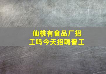 仙桃有食品厂招工吗今天招聘普工