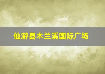 仙游县木兰溪国际广场