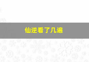 仙逆看了几遍