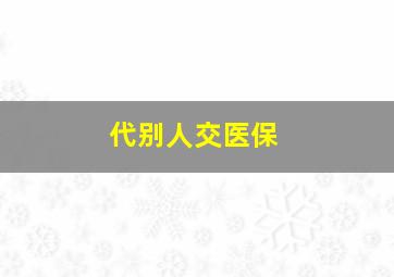 代别人交医保