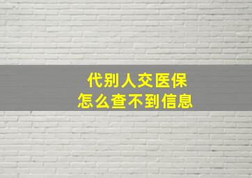 代别人交医保怎么查不到信息