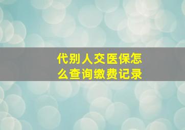 代别人交医保怎么查询缴费记录