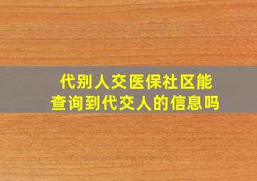 代别人交医保社区能查询到代交人的信息吗