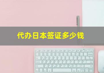 代办日本签证多少钱