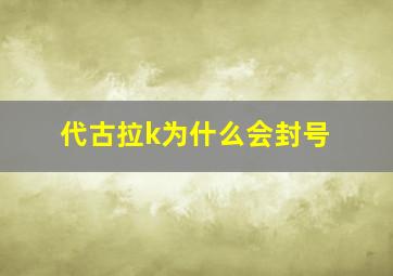 代古拉k为什么会封号