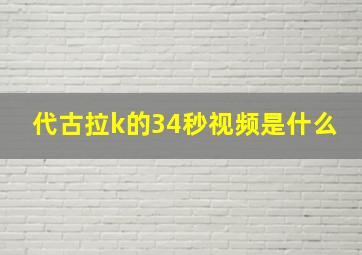 代古拉k的34秒视频是什么