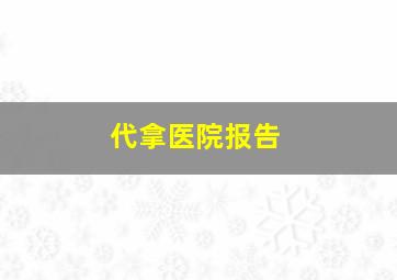 代拿医院报告