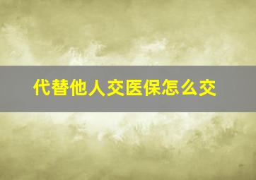 代替他人交医保怎么交