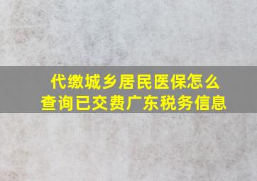 代缴城乡居民医保怎么查询已交费广东税务信息