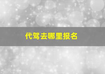 代驾去哪里报名