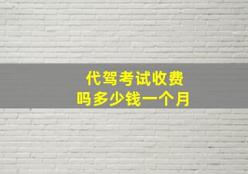 代驾考试收费吗多少钱一个月