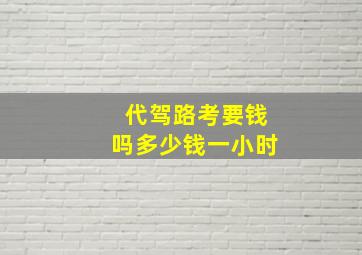 代驾路考要钱吗多少钱一小时