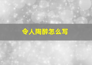 令人陶醉怎么写