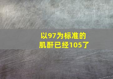 以97为标准的肌酐已经105了