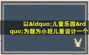 以“儿童乐园”为题为小班儿童设计一个绘画活动方案