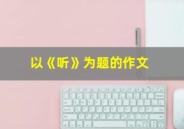 以《听》为题的作文