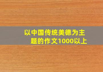 以中国传统美德为主题的作文1000以上