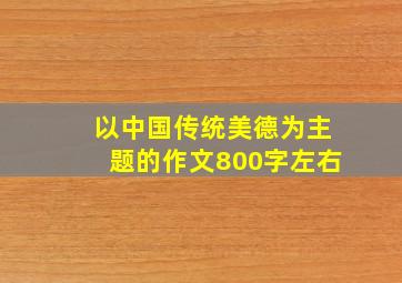 以中国传统美德为主题的作文800字左右