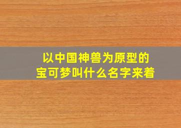 以中国神兽为原型的宝可梦叫什么名字来着