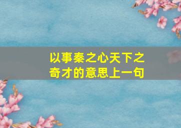 以事秦之心天下之奇才的意思上一句