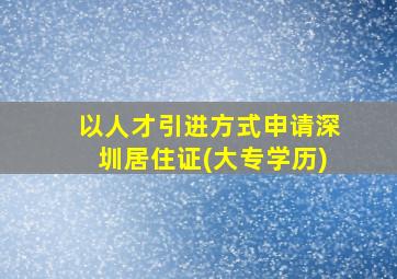 以人才引进方式申请深圳居住证(大专学历)