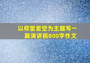 以仰望星空为主题写一篇演讲稿800字作文