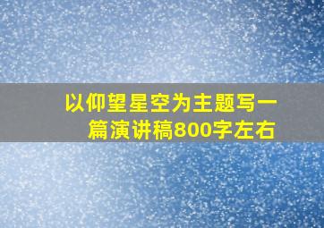 以仰望星空为主题写一篇演讲稿800字左右