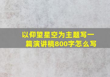 以仰望星空为主题写一篇演讲稿800字怎么写