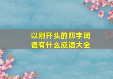 以刚开头的四字词语有什么成语大全