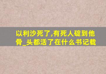 以利沙死了,有死人碇到他骨_头都活了在什么书记载