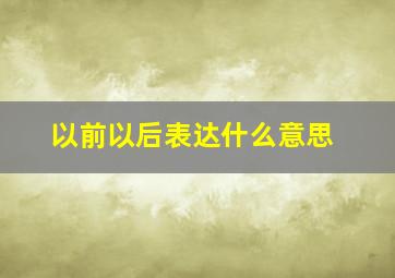 以前以后表达什么意思