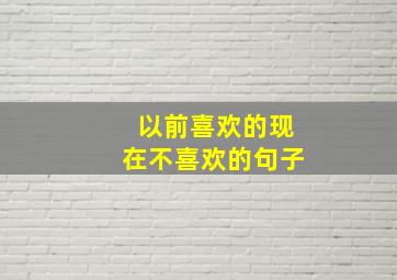 以前喜欢的现在不喜欢的句子