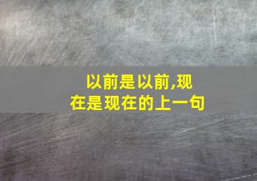 以前是以前,现在是现在的上一句