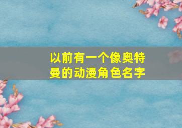 以前有一个像奥特曼的动漫角色名字