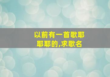 以前有一首歌耶耶耶的,求歌名