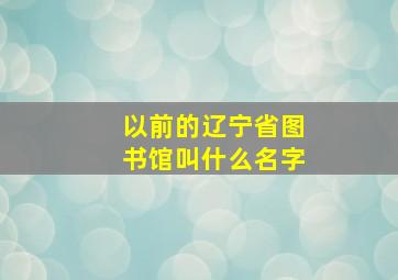 以前的辽宁省图书馆叫什么名字